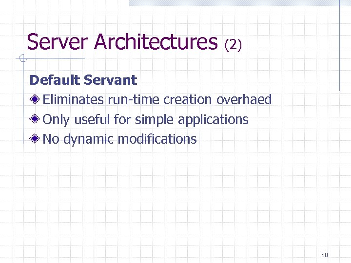 Server Architectures (2) Default Servant Eliminates run-time creation overhaed Only useful for simple applications