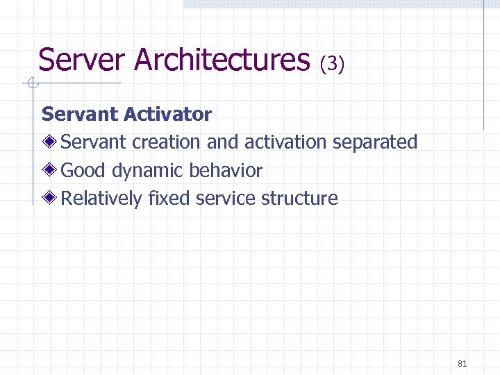 Server Architectures (3) Servant Activator Servant creation and activation separated Good dynamic behavior Relatively