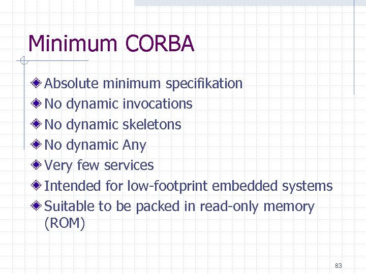 Minimum CORBA Absolute minimum specifikation No dynamic invocations No dynamic skeletons No dynamic Any