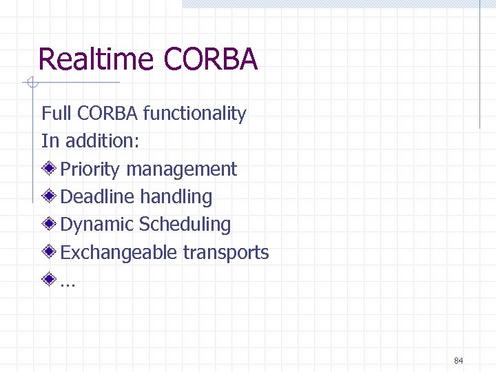Realtime CORBA Full CORBA functionality In addition: Priority management Deadline handling Dynamic Scheduling Exchangeable
