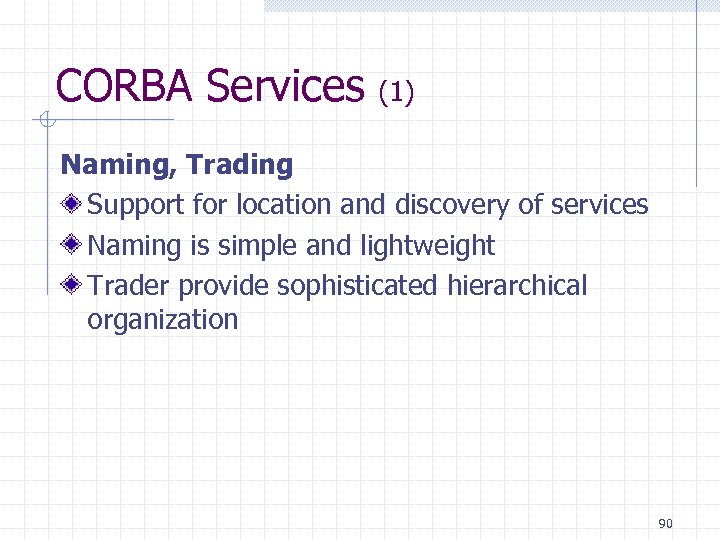 CORBA Services (1) Naming, Trading Support for location and discovery of services Naming is