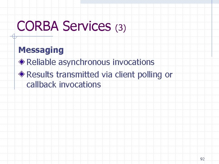 CORBA Services (3) Messaging Reliable asynchronous invocations Results transmitted via client polling or callback