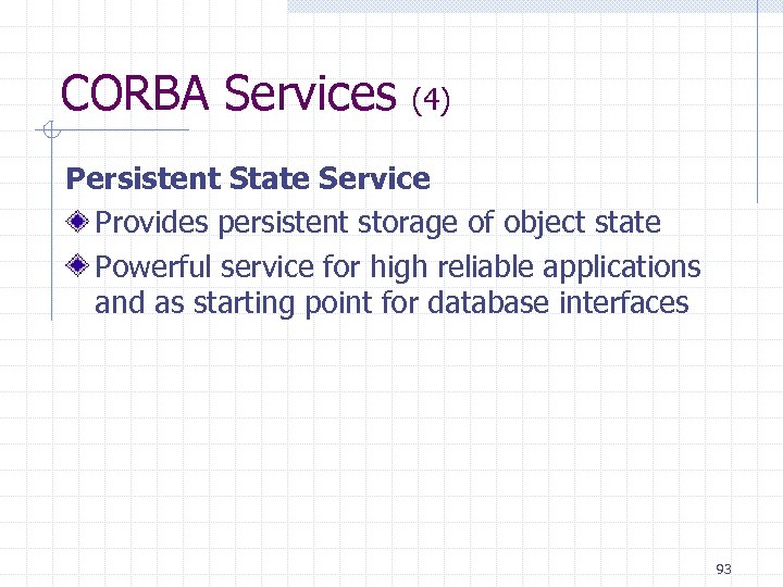 CORBA Services (4) Persistent State Service Provides persistent storage of object state Powerful service