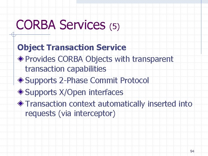 CORBA Services (5) Object Transaction Service Provides CORBA Objects with transparent transaction capabilities Supports