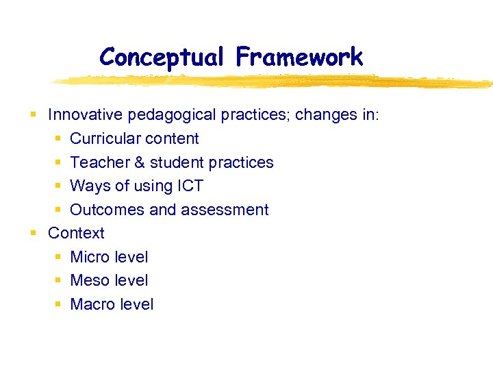 Conceptual Framework § Innovative pedagogical practices; changes in: § Curricular content § Teacher &