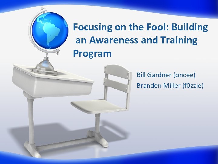 Focusing on the Fool: Building an Awareness and Training Program Bill Gardner (oncee) Branden