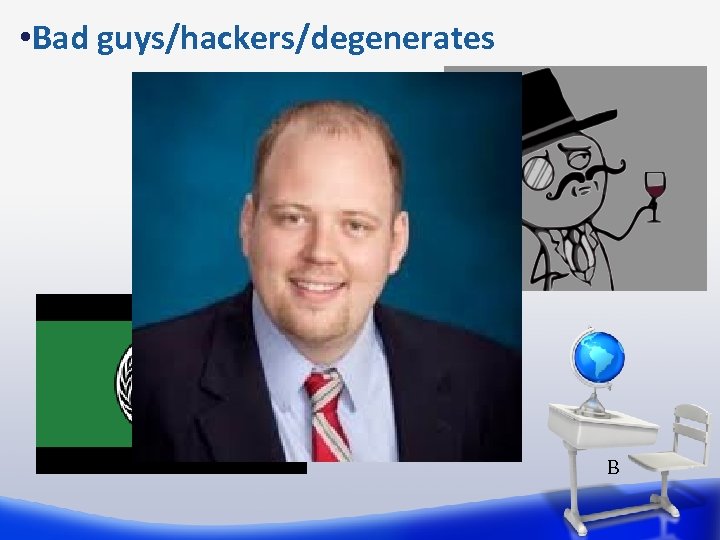  • Bad guys/hackers/degenerates B 