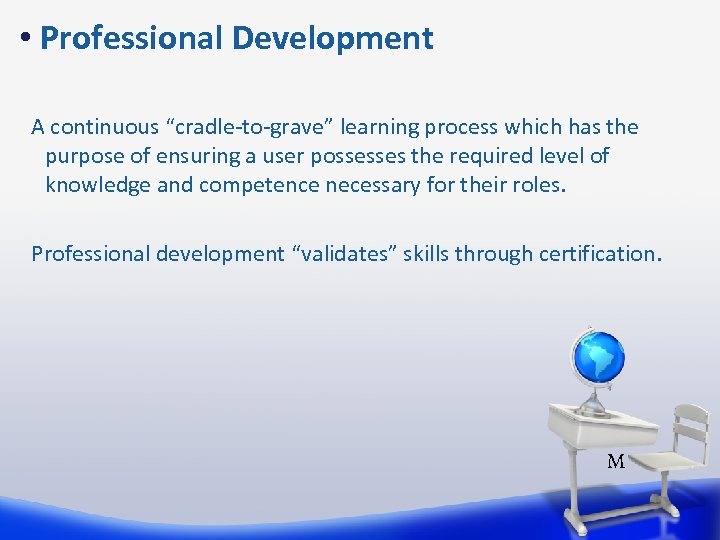  • Professional Development A continuous “cradle-to-grave” learning process which has the purpose of