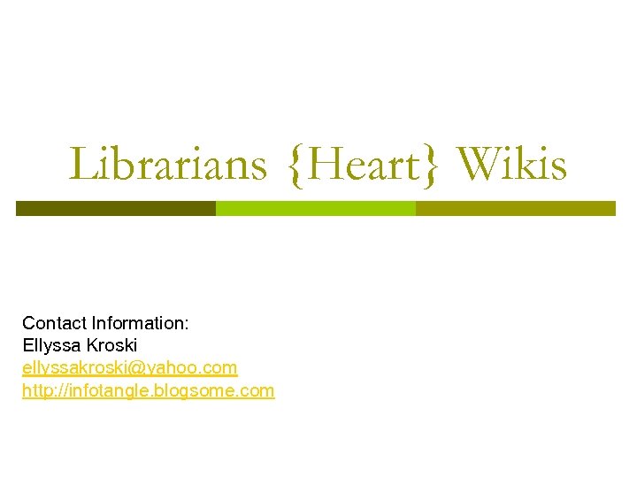Librarians {Heart} Wikis Contact Information: Ellyssa Kroski ellyssakroski@yahoo. com http: //infotangle. blogsome. com 