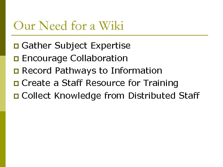 Our Need for a Wiki Gather Subject Expertise p Encourage Collaboration p Record Pathways