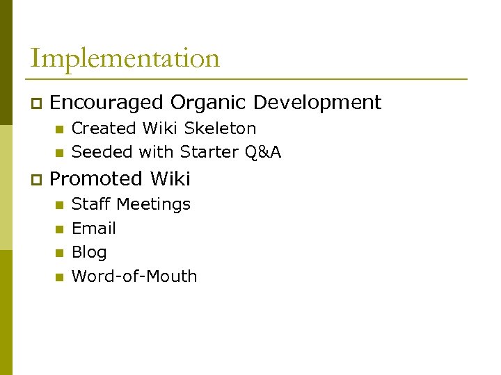 Implementation p Encouraged Organic Development n n p Created Wiki Skeleton Seeded with Starter