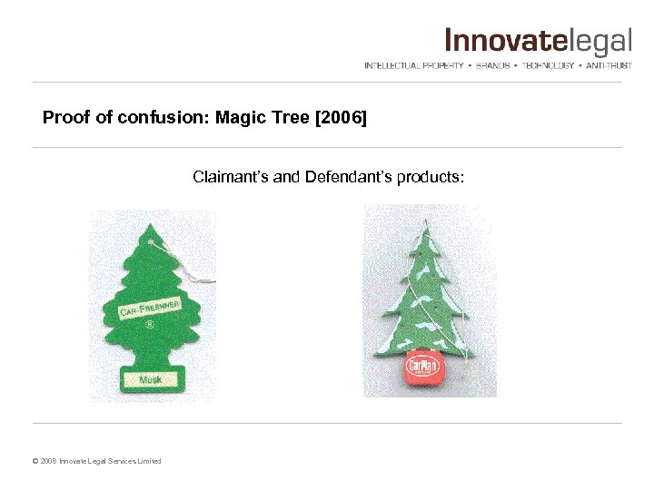 Proof of confusion: Magic Tree [2006] Claimant’s and Defendant’s products: © 2008 Innovate Legal
