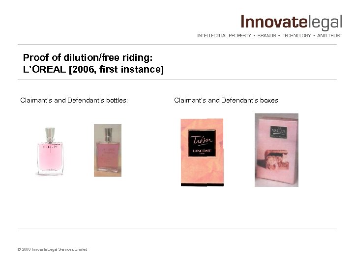 Proof of dilution/free riding: L’OREAL [2006, first instance] Claimant’s and Defendant’s bottles: © 2008