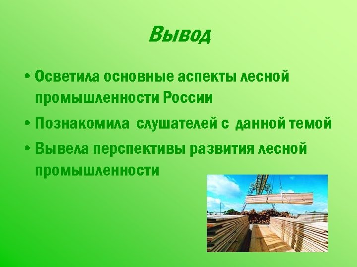 Вывод • Осветила основные аспекты лесной промышленности России • Познакомила слушателей с данной темой