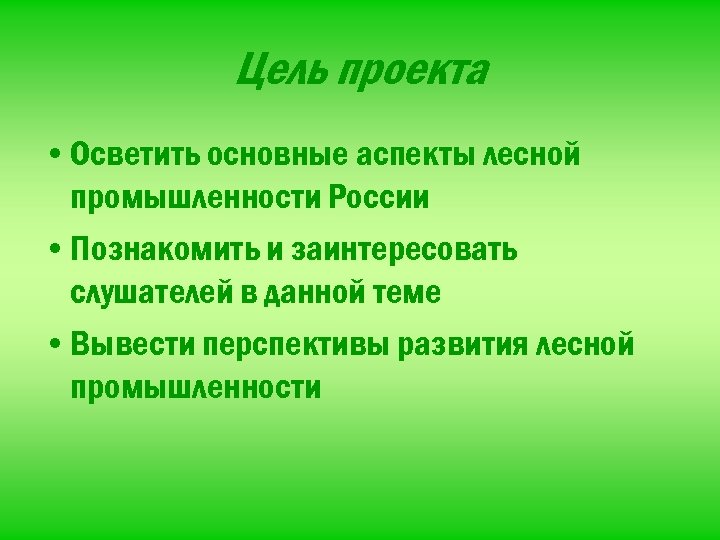 Цель проекта • Осветить основные аспекты лесной промышленности России • Познакомить и заинтересовать слушателей