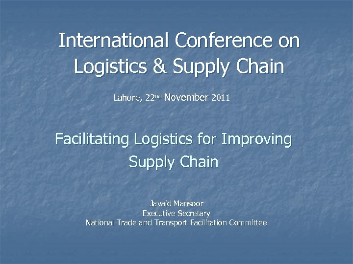 International Conference on Logistics & Supply Chain Lahore, 22 nd November 2011 Facilitating Logistics