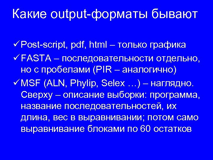Какие output-форматы бывают ü Post-script, pdf, html – только графика ü FASTA – последовательности