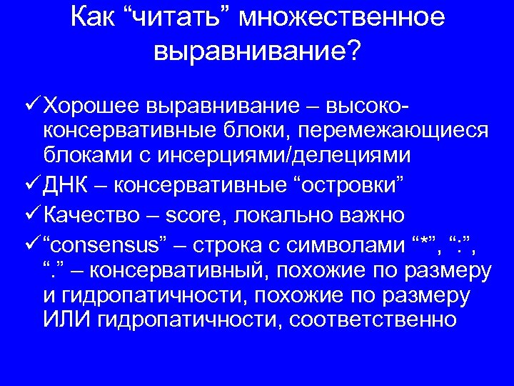 Как “читать” множественное выравнивание? ü Хорошее выравнивание – высококонсервативные блоки, перемежающиеся блоками с инсерциями/делециями