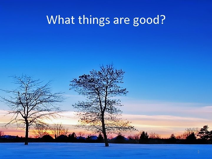 What things are good? 2 