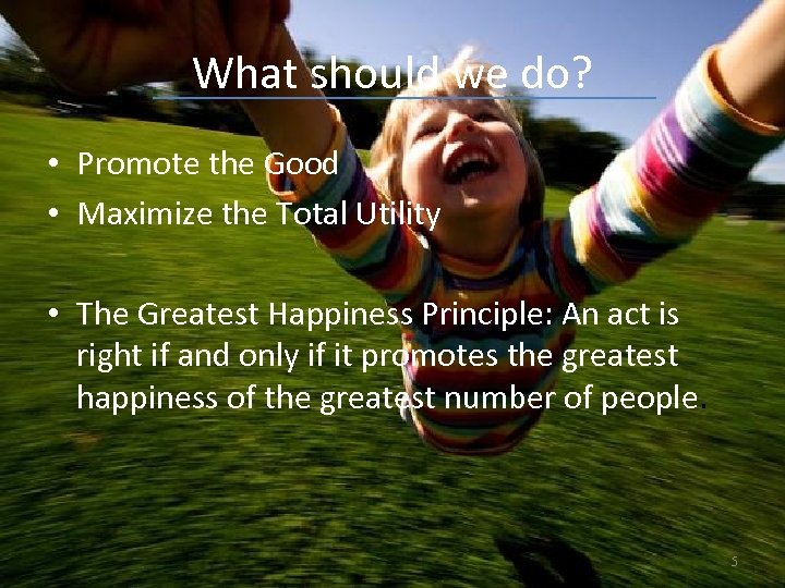 What should we do? • Promote the Good • Maximize the Total Utility •