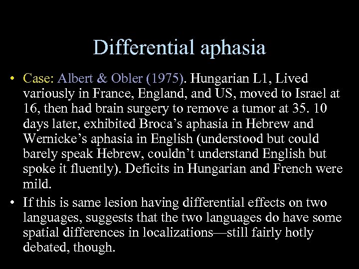 Differential aphasia • Case: Albert & Obler (1975). Hungarian L 1, Lived variously in