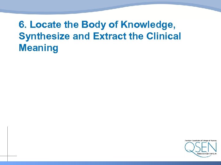 6. Locate the Body of Knowledge, Synthesize and Extract the Clinical Meaning 