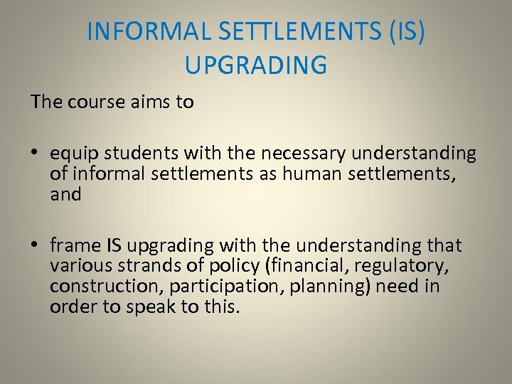 INFORMAL SETTLEMENTS (IS) UPGRADING The course aims to • equip students with the necessary