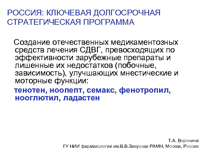 РОССИЯ: КЛЮЧЕВАЯ ДОЛГОСРОЧНАЯ СТРАТЕГИЧЕСКАЯ ПРОГРАММА Создание отечественных медикаментозных средств лечения СДВГ, превосходящих по эффективности