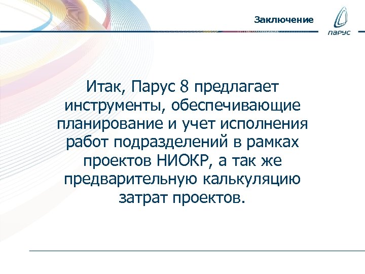 Заключение Итак, Парус 8 предлагает инструменты, обеспечивающие планирование и учет исполнения работ подразделений в