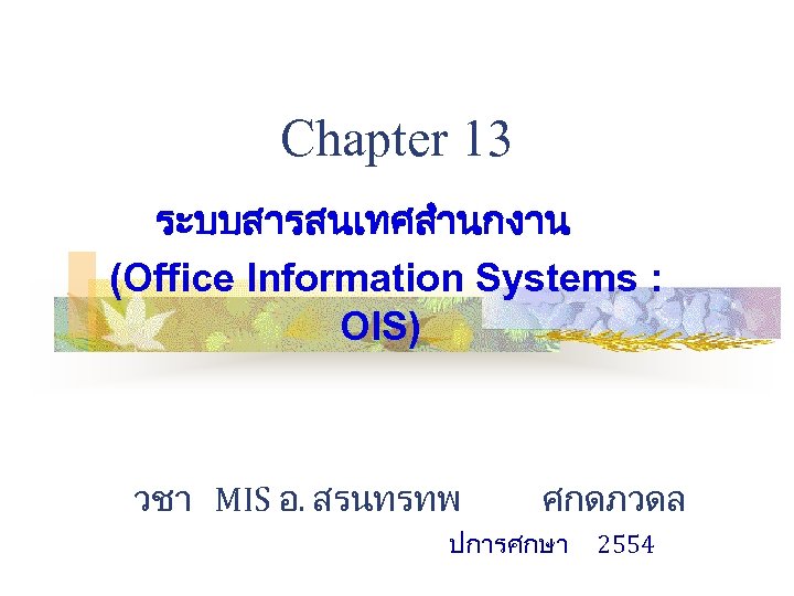 Chapter 13 ระบบสารสนเทศสำนกงาน (Office Information Systems : OIS) วชา MIS อ. สรนทรทพ ศกดภวดล ปการศกษา