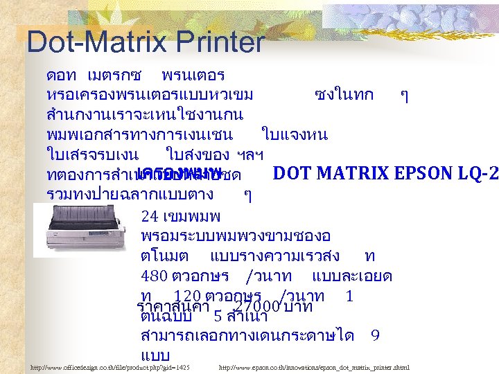 Dot-Matrix Printer ดอท เมตรกซ พรนเตอร หรอเครองพรนเตอรแบบหวเขม ซงในทก ๆ สำนกงานเราจะเหนใชงานกน พมพเอกสารทางการเงนเชน ใบแจงหน ใบเสรจรบเงน ใบสงของ ฯลฯ