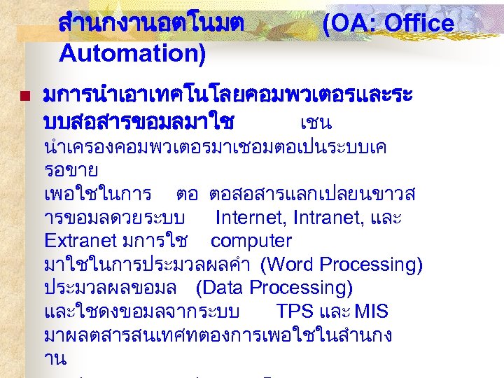 สำนกงานอตโนมต Automation) n (OA: Office มการนำเอาเทคโนโลยคอมพวเตอรและระ บบสอสารขอมลมาใช เชน นำเครองคอมพวเตอรมาเชอมตอเปนระบบเค รอขาย เพอใชในการ ตอ ตอสอสารแลกเปลยนขาวส ารขอมลดวยระบบ