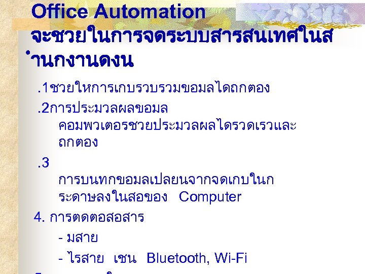 Office Automation จะชวยในการจดระบบสารสนเทศในส ำนกงานดงน. 1ชวยใหการเกบรวบรวมขอมลไดถกตอง. 2การประมวลผลขอมล คอมพวเตอรชวยประมวลผลไดรวดเรวและ ถกตอง. 3 การบนทกขอมลเปลยนจากจดเกบในก ระดาษลงในสอของ Computer 4. การตดตอสอสาร