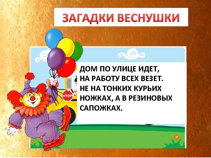 ЗАГАДКИ ВЕСНУШКИ АВТОБУС ДОМ ПО УЛИЦЕ ИДЕТ, НА РАБОТУ ВСЕХ ВЕЗЕТ. НЕ НА ТОНКИХ