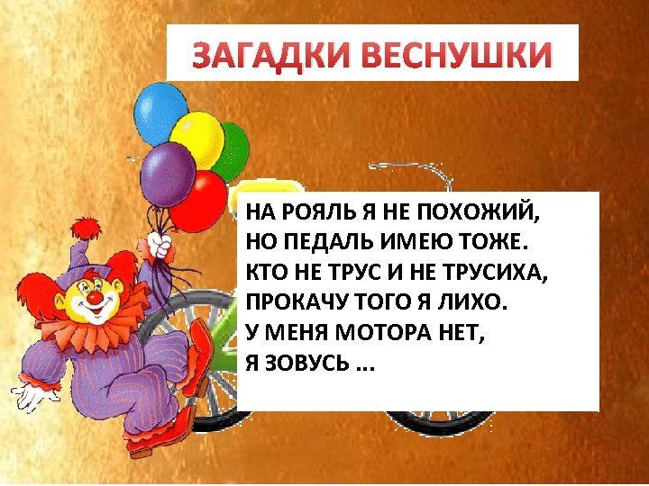 ЗАГАДКИ ВЕСНУШКИ ВЕЛОСИПЕД НА РОЯЛЬ Я НЕ ПОХОЖИЙ, НО ПЕДАЛЬ ИМЕЮ ТОЖЕ. КТО НЕ