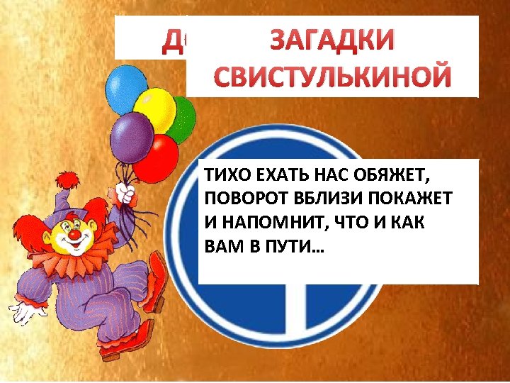 ЗАГАДКИ ДОРОЖНЫЙ ЗНАК СВИСТУЛЬКИНОЙ ТИХО ЕХАТЬ НАС ОБЯЖЕТ, ПОВОРОТ ВБЛИЗИ ПОКАЖЕТ И НАПОМНИТ, ЧТО