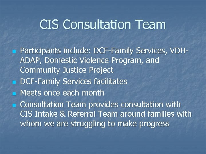 CIS Consultation Team n n Participants include: DCF-Family Services, VDHADAP, Domestic Violence Program, and