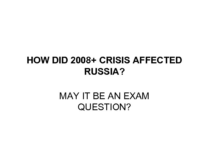 HOW DID 2008+ CRISIS AFFECTED RUSSIA? MAY IT BE AN EXAM QUESTION? 
