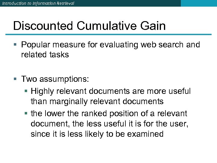 Introduction to Information Retrieval Discounted Cumulative Gain § Popular measure for evaluating web search