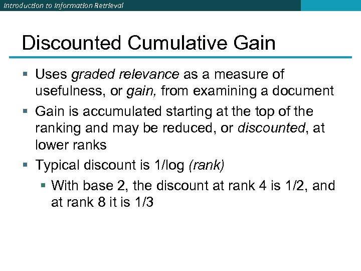 Introduction to Information Retrieval Discounted Cumulative Gain § Uses graded relevance as a measure