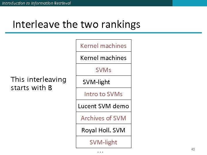 Introduction to Information Retrieval Interleave the two rankings Kernel machines SVMs This interleaving starts