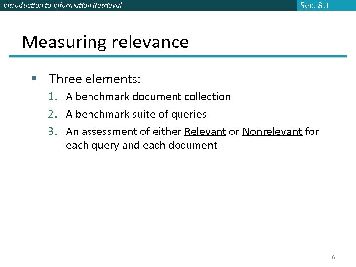 Introduction to Information Retrieval Sec. 8. 1 Measuring relevance § Three elements: 1. A