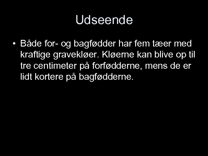 Udseende • Både for- og bagfødder har fem tæer med kraftige gravekløer. Kløerne kan