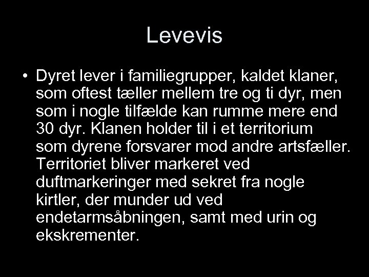 Levevis • Dyret lever i familiegrupper, kaldet klaner, som oftest tæller mellem tre og
