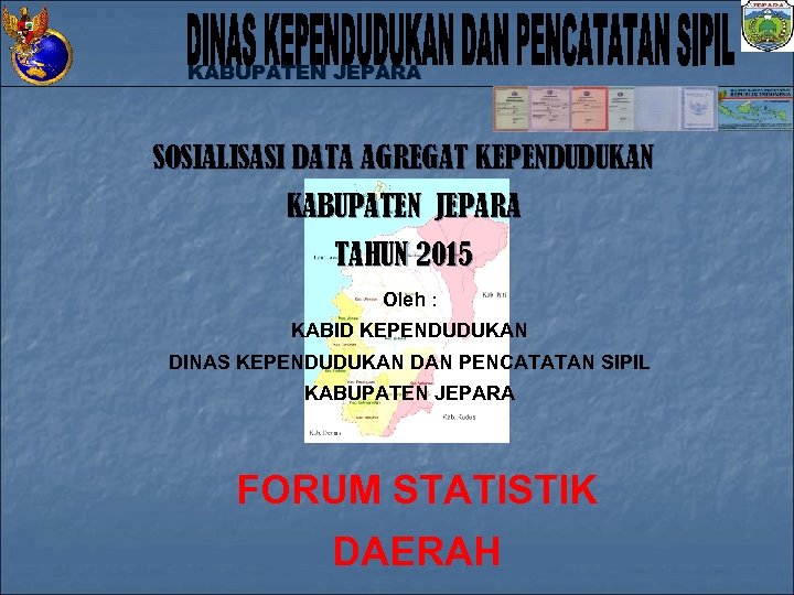 KABUPATEN JEPARA SOSIALISASI DATA AGREGAT KEPENDUDUKAN KABUPATEN JEPARA TAHUN 2015 Oleh : KABID KEPENDUDUKAN