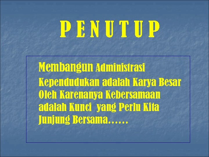 PENUTUP Membangun Administrasi Kependudukan adalah Karya Besar Oleh Karenanya Kebersamaan adalah Kunci yang Perlu