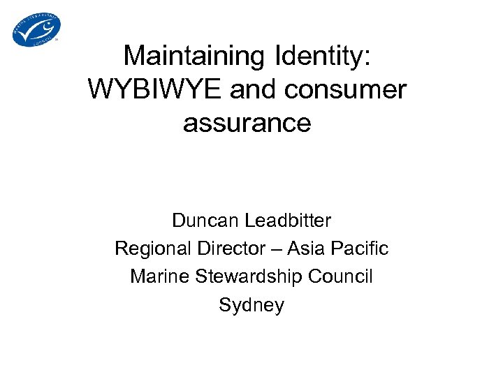 Maintaining Identity: WYBIWYE and consumer assurance Duncan Leadbitter Regional Director – Asia Pacific Marine
