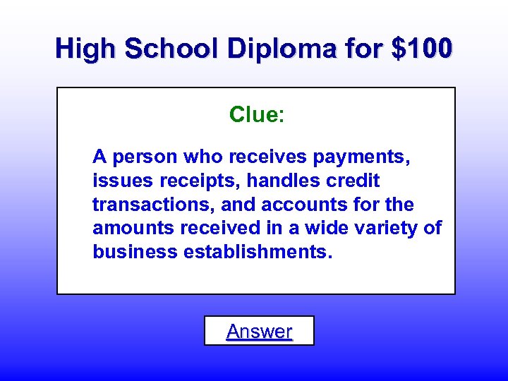 High School Diploma for $100 Clue: A person who receives payments, issues receipts, handles