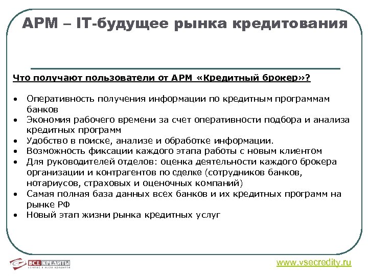 АРМ – IT-будущее рынка кредитования Что получают пользователи от АРМ «Кредитный брокер» ? •