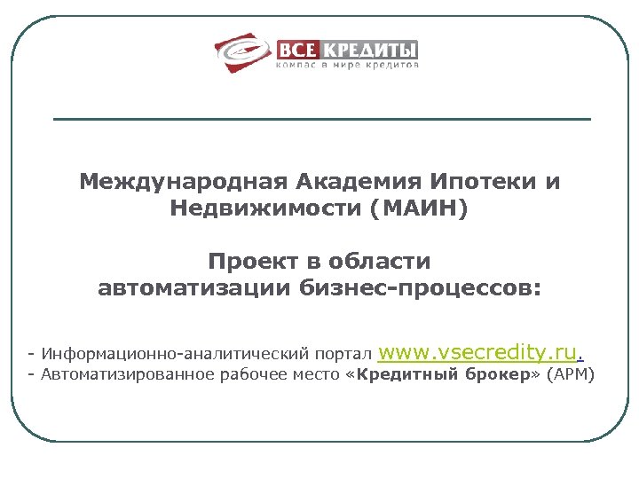 Международная Академия Ипотеки и Недвижимости (МАИН) Проект в области автоматизации бизнес-процессов: - Информационно-аналитический портал